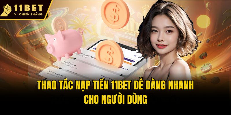 Thao tác nạp tiền 11bet dễ dàng nhanh cho người dùng